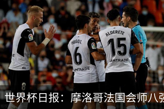世界杯日报：摩洛哥法国会师八强 图赫尔辟谣球员使用伟哥