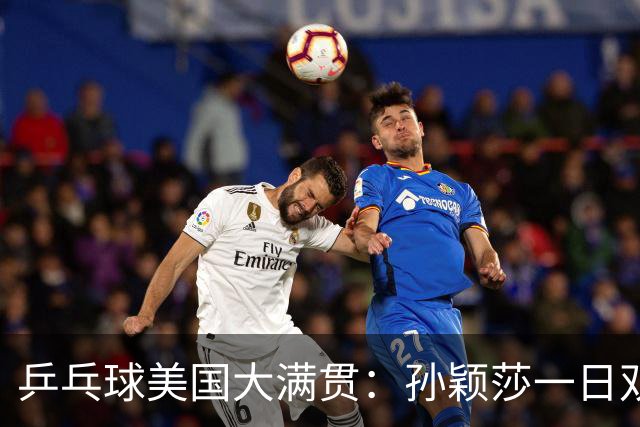 乒乓球美国大满贯：孙颖莎一日双胜 陈熠三连败韩莹