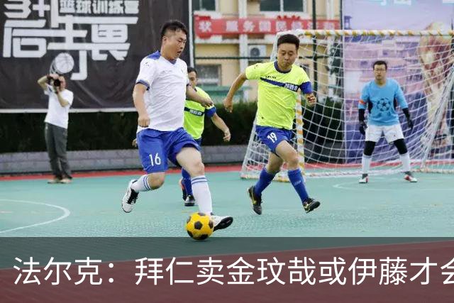 法尔克：拜仁卖金玟哉或伊藤才会签中卫，期待世界杯出色而卖高价