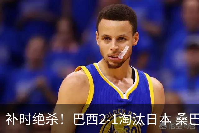补时绝杀！巴西2-1淘汰日本 桑巴军团晋级16强
