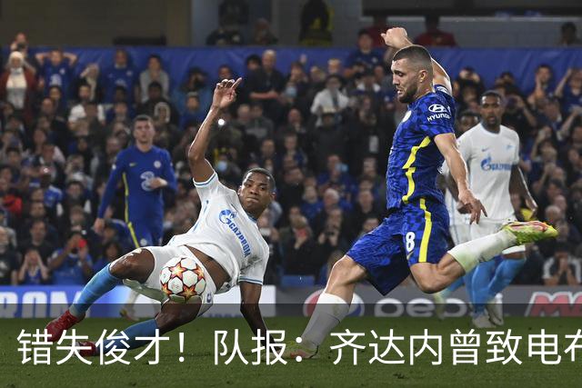错失俊才！队报：齐达内曾致电布阿迪，表示欣赏但无法做出承诺