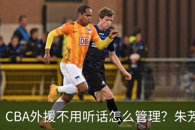 CBA外援不用听话怎么管理？朱芳雨：翻译会给他看我以前是什么状态